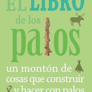 EL LIBRO DE LOS PALOS. Un montón de cosas que construir y hacer con palos